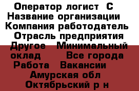 Оператор-логист 1С › Название организации ­ Компания-работодатель › Отрасль предприятия ­ Другое › Минимальный оклад ­ 1 - Все города Работа » Вакансии   . Амурская обл.,Октябрьский р-н